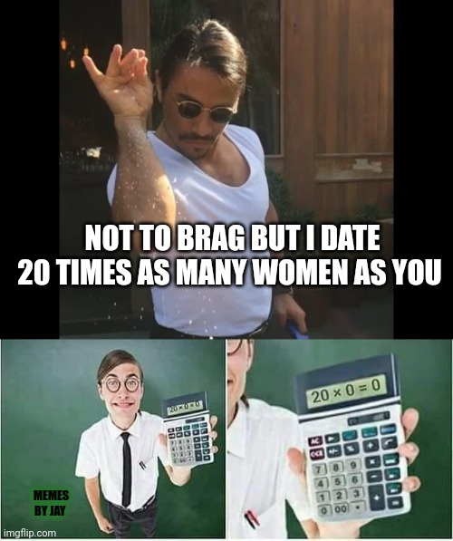 Oops | NOT TO BRAG BUT I DATE 20 TIMES AS MANY WOMEN AS YOU; MEMES BY JAY | image tagged in salt guy,dating,facts,math | made w/ Imgflip meme maker