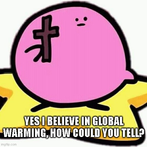 2 Peter 3:10 | YES I BELIEVE IN GLOBAL WARMING, HOW COULD YOU TELL? | image tagged in christian kirbo,dumb meme | made w/ Imgflip meme maker