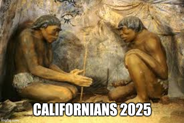 caveman fire | CALIFORNIANS 2025 | image tagged in caveman fire | made w/ Imgflip meme maker