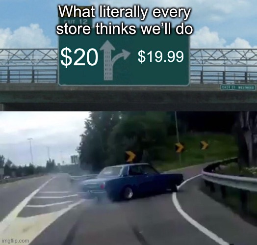 Im thrifty | What literally every store thinks we’ll do; $20; $19.99 | image tagged in memes,left exit 12 off ramp | made w/ Imgflip meme maker