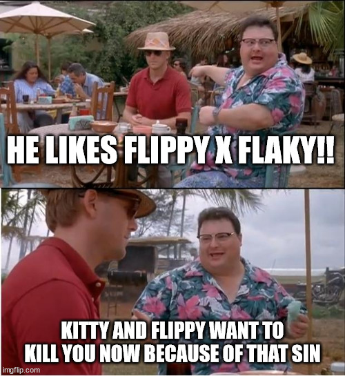 See Nobody Cares | HE LIKES FLIPPY X FLAKY!! KITTY AND FLIPPY WANT TO KILL YOU NOW BECAUSE OF THAT SIN | image tagged in memes,see nobody cares | made w/ Imgflip meme maker