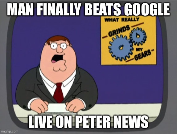 MAN FINALLY BEATS GOOGLE LIVE ON PETER NEWS | image tagged in memes,peter griffin news | made w/ Imgflip meme maker