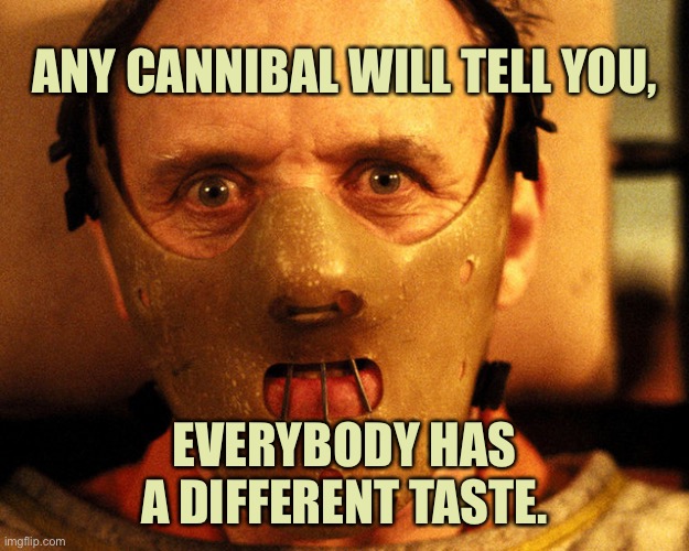 Cannibal taste | ANY CANNIBAL WILL TELL YOU, EVERYBODY HAS A DIFFERENT TASTE. | image tagged in cannibal indentification,will tell,everyone,different taste | made w/ Imgflip meme maker