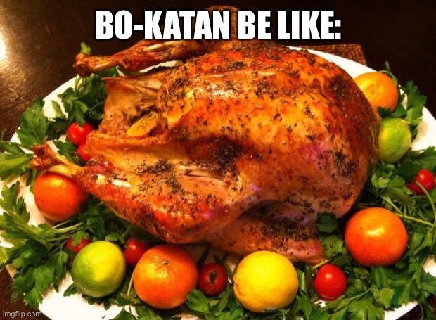 Roasted turkey | BO-KATAN BE LIKE: | image tagged in roasted turkey | made w/ Imgflip meme maker
