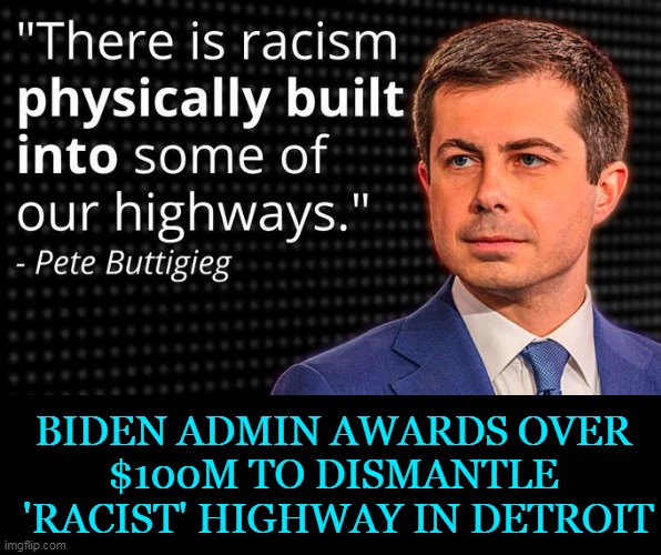 Built on pure malarkey & convincing dumb people to go along with shameless spending... | BIDEN ADMIN AWARDS OVER 

$100M TO DISMANTLE 

'RACIST' HIGHWAY IN DETROIT | image tagged in politics,dumb dumb and more dumb,democrats,wasteful spending,grow a brain,everything cannot be fixed by throwing money at it | made w/ Imgflip meme maker