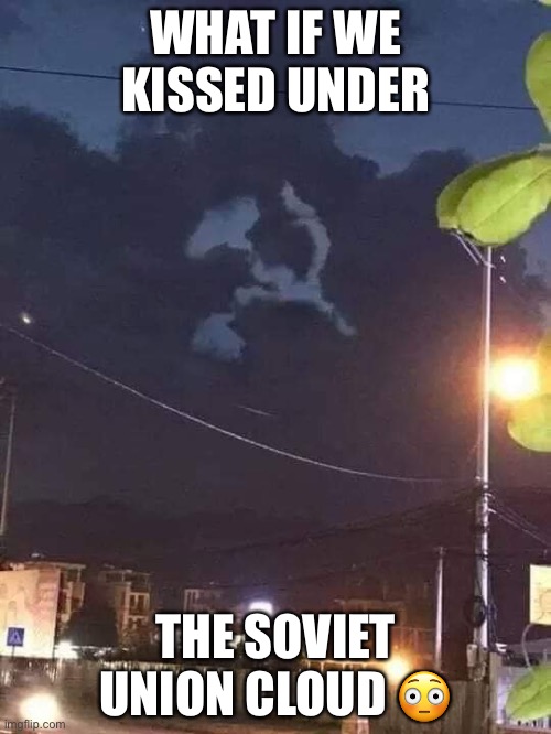 ? | WHAT IF WE KISSED UNDER; THE SOVIET UNION CLOUD 😳 | made w/ Imgflip meme maker
