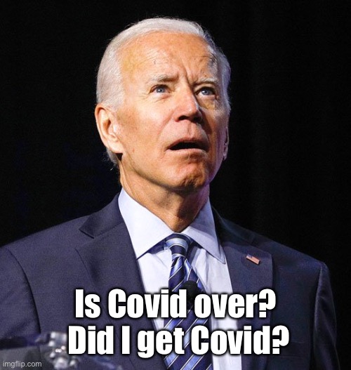 Joe Biden | Is Covid over?  Did I get Covid? | image tagged in joe biden | made w/ Imgflip meme maker