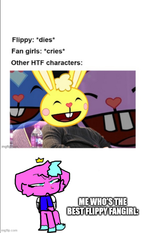 i'm not saying that bc every fangirl says that, it's a fact. check my art and i also let other fangirls ship themselfs with him | ME WHO'S THE BEST FLIPPY FANGIRL: | made w/ Imgflip meme maker