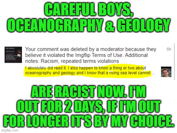 I won't contribute clicks to an ad based site that's run like this. | CAREFUL BOYS, OCEANOGRAPHY & GEOLOGY; ARE RACIST NOW. I'M OUT FOR 2 DAYS, IF I'M OUT FOR LONGER IT'S BY MY CHOICE. | image tagged in racist,snowflakes,bias,liberals | made w/ Imgflip meme maker