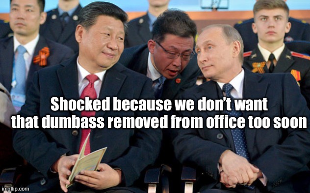 Xi and Putin | Shocked because we don’t want that dumbass removed from office too soon | image tagged in xi and putin | made w/ Imgflip meme maker