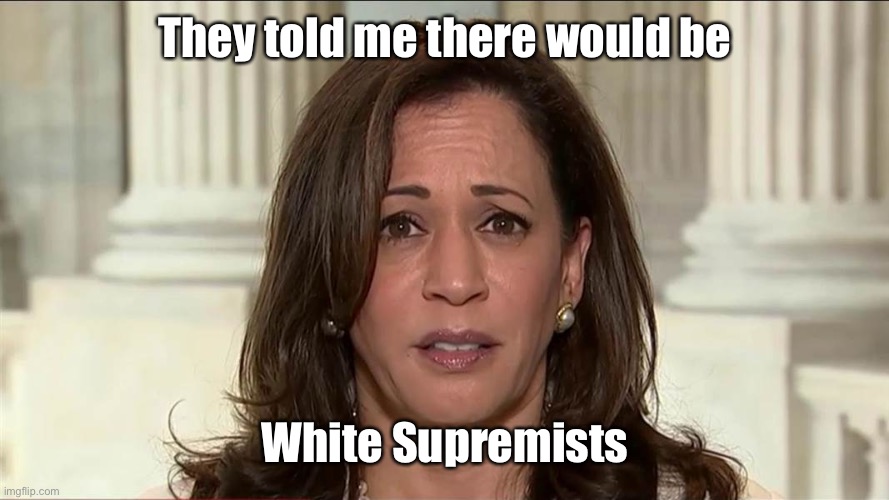 kamala harris | They told me there would be White Supremists | image tagged in kamala harris | made w/ Imgflip meme maker