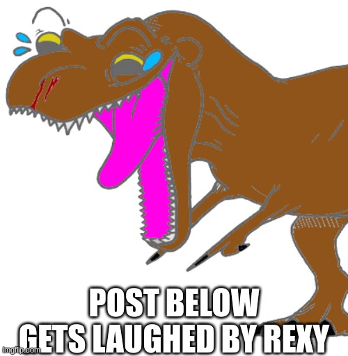 Rexy laughs | POST BELOW GETS LAUGHED BY REXY | image tagged in rexy laughs | made w/ Imgflip meme maker