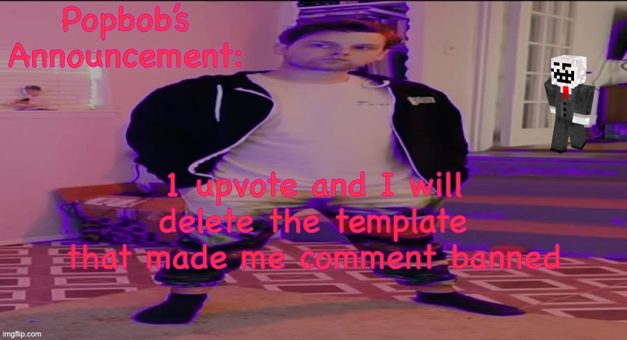 Popbob’s announcement template | 1 upvote and I will delete the template that made me comment banned | image tagged in popbob s announcement template | made w/ Imgflip meme maker