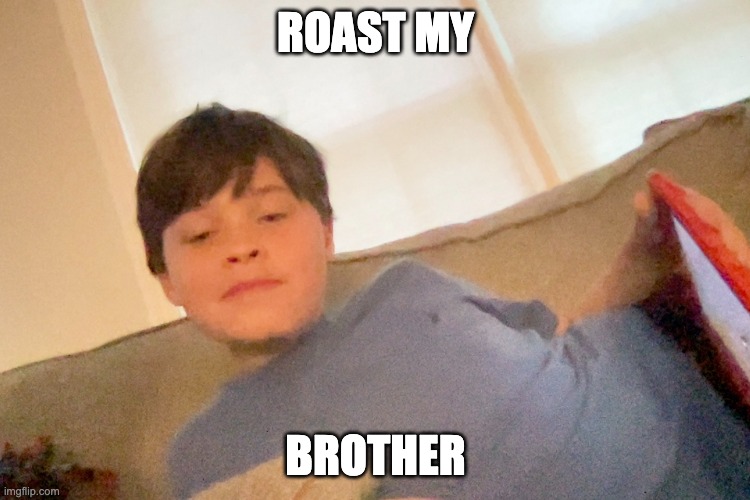 Roast him | ROAST MY; BROTHER | image tagged in roasting,rareinsults,siblings | made w/ Imgflip meme maker