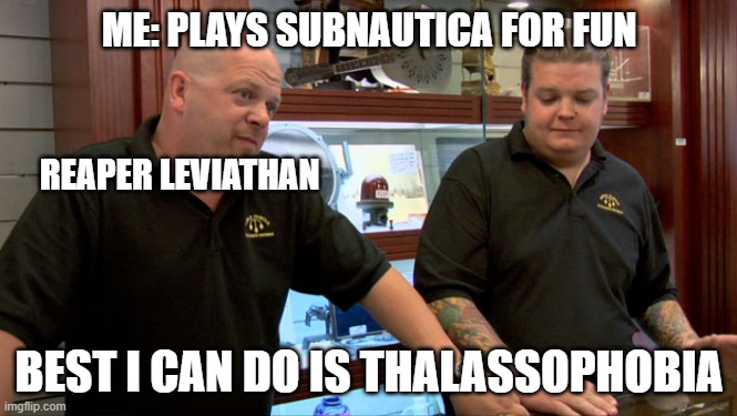 Pawn Stars Best I Can Do | ME: PLAYS SUBNAUTICA FOR FUN; REAPER LEVIATHAN; BEST I CAN DO IS THALASSOPHOBIA | image tagged in pawn stars best i can do,subnautica,memes,subnauticamemes,reaperleviathan | made w/ Imgflip meme maker