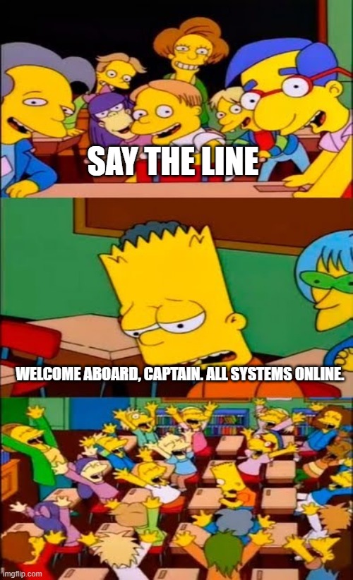 say the line bart! simpsons | SAY THE LINE; WELCOME ABOARD, CAPTAIN. ALL SYSTEMS ONLINE. | image tagged in say the line bart simpsons,memes,gamingmemes,subnautica,cyclops | made w/ Imgflip meme maker