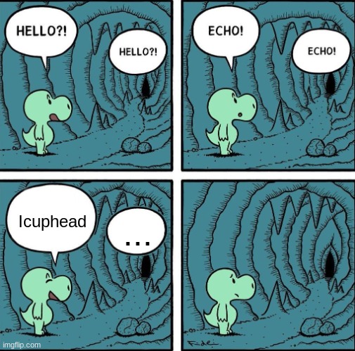 echo | Icuphead; ... | image tagged in echo | made w/ Imgflip meme maker