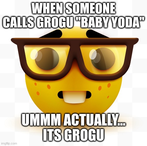 Nerd emoji | WHEN SOMEONE CALLS GROGU "BABY YODA"; UMMM ACTUALLY... ITS GROGU | image tagged in nerd emoji | made w/ Imgflip meme maker