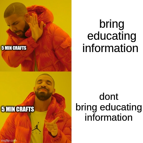 5 min crafts | bring educating information; 5 MIN CRAFTS; dont bring educating information; 5 MIN CRAFTS | image tagged in memes,drake hotline bling | made w/ Imgflip meme maker