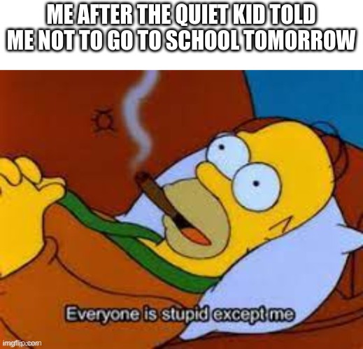 homer | ME AFTER THE QUIET KID TOLD ME NOT TO GO TO SCHOOL TOMORROW | image tagged in funny memes | made w/ Imgflip meme maker