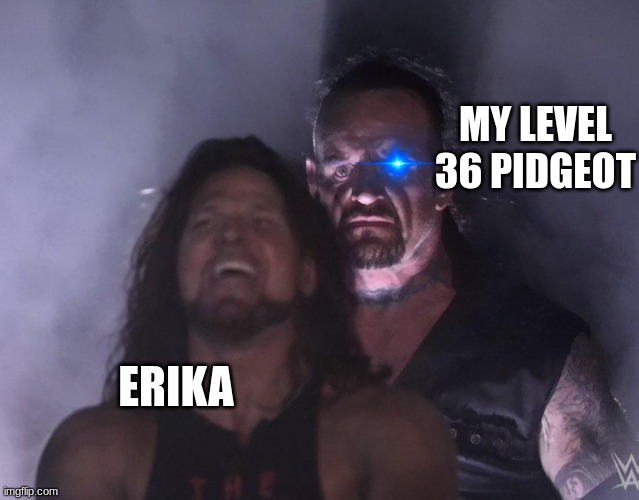 Erikas gym is so easy with Pidgeot or Fearow | MY LEVEL 36 PIDGEOT; ERIKA | image tagged in undertaker,pokemon,funny,pokemon memes | made w/ Imgflip meme maker