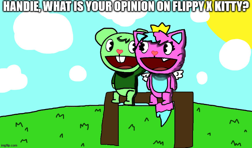flippy x kitty (HTF) | HANDIE, WHAT IS YOUR OPINION ON FLIPPY X KITTY? | image tagged in flippy x kitty htf | made w/ Imgflip meme maker