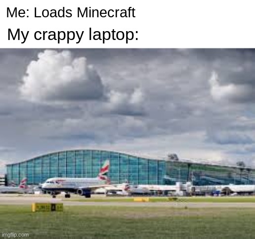 Yes | Me: Loads Minecraft; My crappy laptop: | image tagged in airport | made w/ Imgflip meme maker