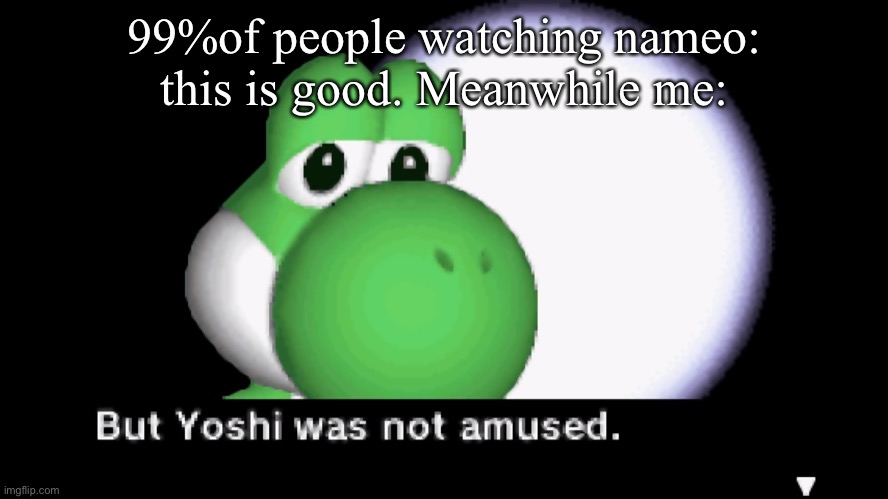 Why | 99%of people watching nameo: this is good. Meanwhile me: | image tagged in but yoshi was not amused,htf | made w/ Imgflip meme maker