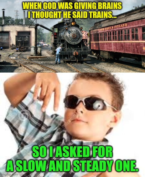 WHEN GOD WAS GIVING BRAINS I THOUGHT HE SAID TRAINS... SO I ASKED FOR A SLOW AND STEADY ONE. | image tagged in cool kid sunglasses | made w/ Imgflip meme maker