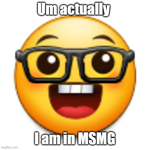 Old Samsung nerd emoji | Um actually I am in MSMG | image tagged in old samsung nerd emoji | made w/ Imgflip meme maker