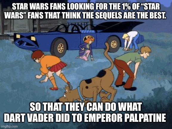 Comment if you know what I mean | STAR WARS FANS LOOKING FOR THE 1% OF “STAR WARS” FANS THAT THINK THE SEQUELS ARE THE BEST. SO THAT THEY CAN DO WHAT DART VADER DID TO EMPEROR PALPATINE | image tagged in scooby doo search,star wars,darth vader,emperor palpatine,die,lol | made w/ Imgflip meme maker