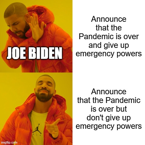 Drake Hotline Bling Meme | Announce that the Pandemic is over and give up emergency powers; JOE BIDEN; Announce that the Pandemic is over but don't give up emergency powers | image tagged in memes,drake hotline bling | made w/ Imgflip meme maker