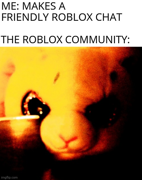 Normal Roblox Players According to the Roblox Community | ME: MAKES A FRIENDLY ROBLOX CHAT; THE ROBLOX COMMUNITY: | image tagged in bunny with a knife,memes,roblox meme | made w/ Imgflip meme maker