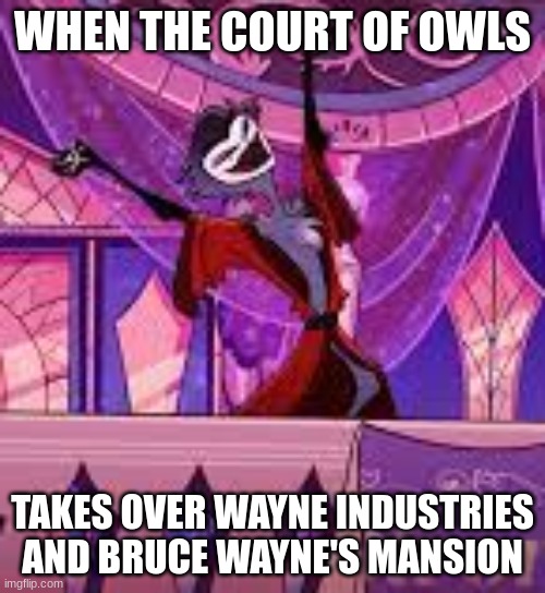 Sound of a Divorce (Helluva Boss) | WHEN THE COURT OF OWLS; TAKES OVER WAYNE INDUSTRIES AND BRUCE WAYNE'S MANSION | image tagged in sound of a divorce helluva boss | made w/ Imgflip meme maker