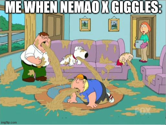 Family Guy Puke | ME WHEN NEMAO X GIGGLES: | image tagged in family guy puke | made w/ Imgflip meme maker