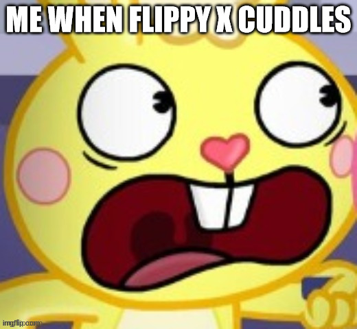 cuddles screams in fear | ME WHEN FLIPPY X CUDDLES | image tagged in cuddles screams in fear | made w/ Imgflip meme maker