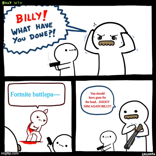 Billy, What Have You Done | Fortnite battlepa—; You should have gone for the head…SHOOT HIM AGAIN BILLY! | image tagged in billy what have you done | made w/ Imgflip meme maker