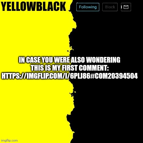 Yellowblack announcement template | IN CASE YOU WERE ALSO WONDERING THIS IS MY FIRST COMMENT: HTTPS://IMGFLIP.COM/I/6PLJ86#COM20394504 | image tagged in yellowblack announcement template | made w/ Imgflip meme maker