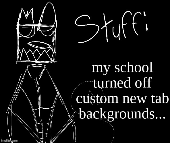 IWUEHRJODPPPJOPDERIJKOKDJCFRHJKCJHHHHHHHHH | my school turned off custom new tab backgrounds... | image tagged in iwuehrjodpppjopderijkokdjcfrhjkcjhhhhhhhhh | made w/ Imgflip meme maker