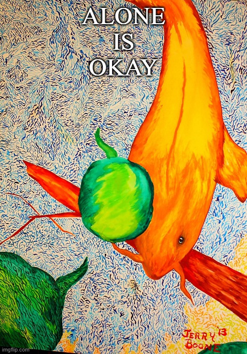 Alone is Okay | ALONE
IS
OKAY | image tagged in a quiet place | made w/ Imgflip meme maker