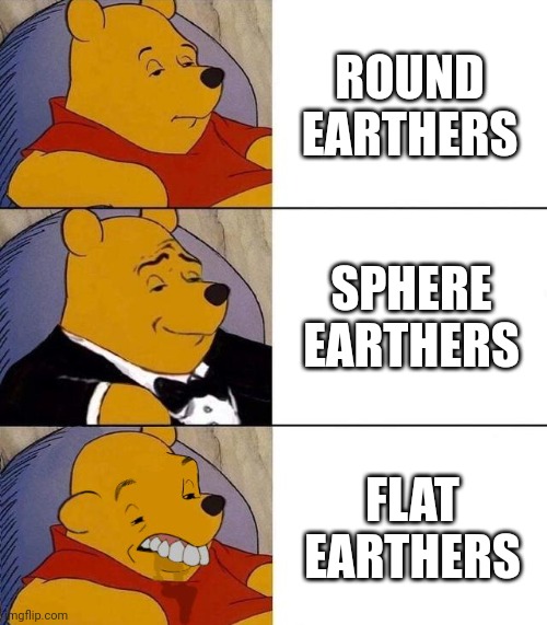 Best,Better, Blurst | ROUND EARTHERS; SPHERE EARTHERS; FLAT EARTHERS | image tagged in best better blurst,flat earth,round earth | made w/ Imgflip meme maker