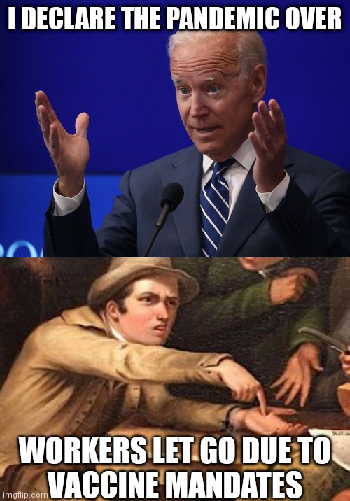 Run and ruin your life and then...*washes hands | I DECLARE THE PANDEMIC OVER; WORKERS LET GO DUE TO
VACCINE MANDATES | image tagged in joe biden - hands up,pointing to hand,democrats,biden,pandemic | made w/ Imgflip meme maker