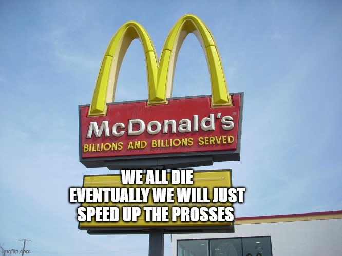wth | WE ALL DIE EVENTUALLY WE WILL JUST SPEED UP THE PROSSES | image tagged in mcdonald's sign | made w/ Imgflip meme maker