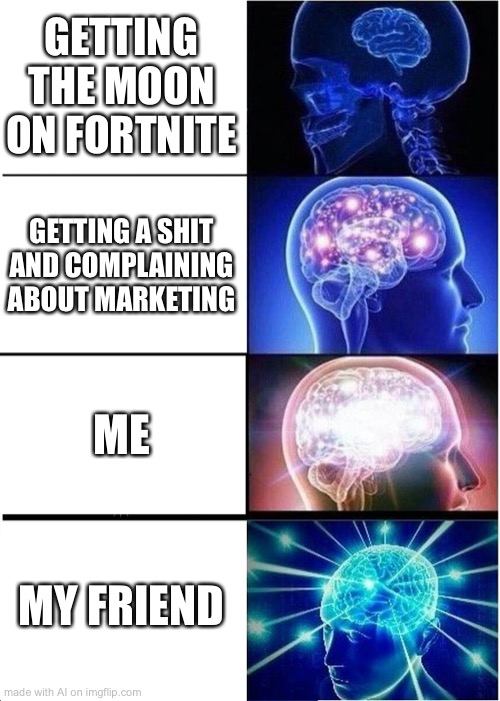 Expanding Brain | GETTING THE MOON ON FORTNITE; GETTING A SHIT AND COMPLAINING ABOUT MARKETING; ME; MY FRIEND | image tagged in memes,expanding brain | made w/ Imgflip meme maker