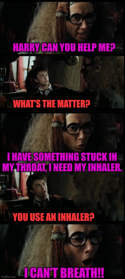 SHE CAN'T BREATH | HARRY CAN YOU HELP ME? WHAT'S THE MATTER? I HAVE SOMETHING STUCK IN MY THROAT, I NEED MY INHALER. YOU USE AN INHALER? I CAN'T BREATH!! | image tagged in harry potter,harry potter meme | made w/ Imgflip meme maker