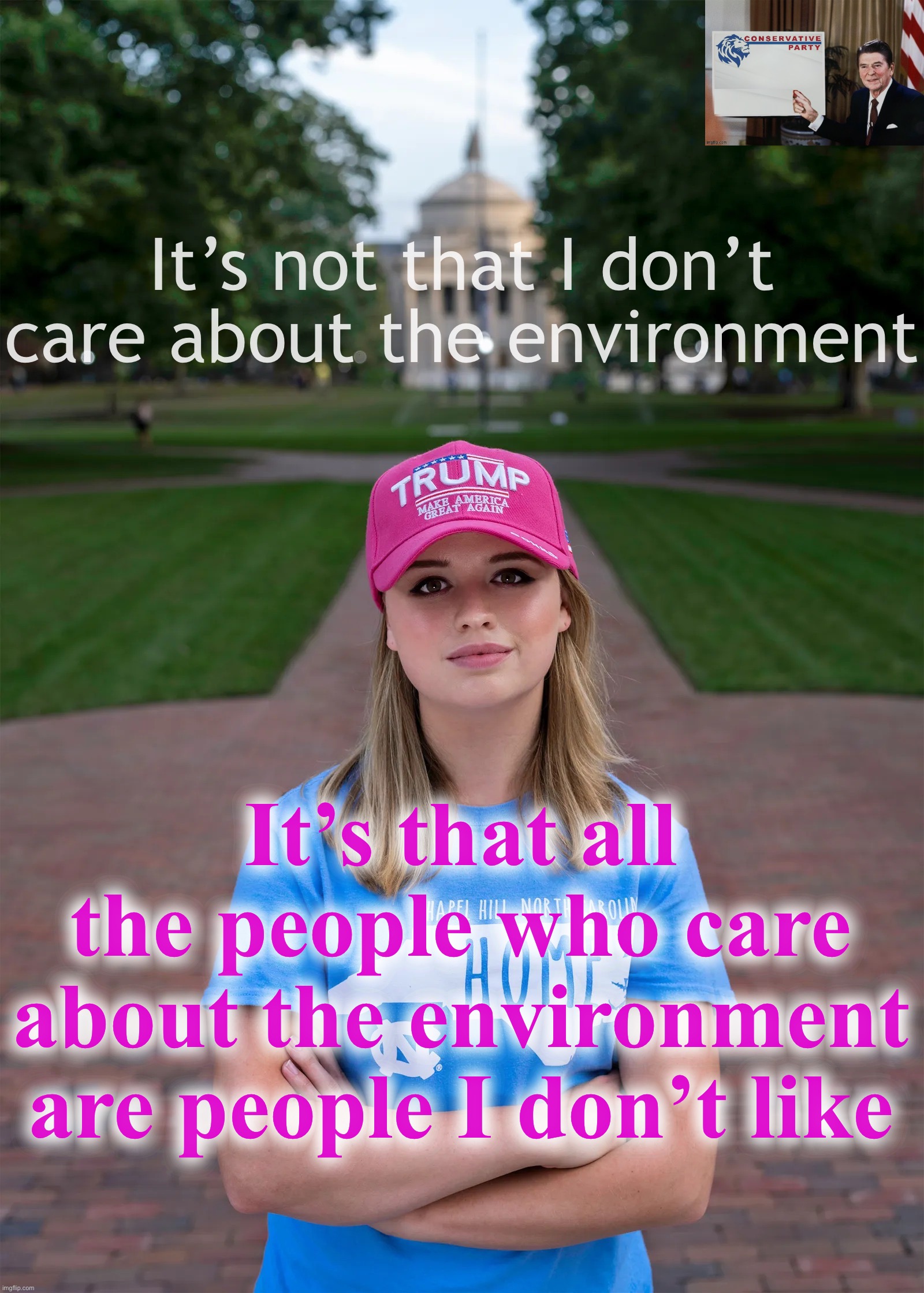Of course conservatives care about the environment. Something these Woke Leftists constantly pushing Woke Leftism will never get | It’s not that I don’t care about the environment; It’s that all the people who care about the environment are people I don’t like | image tagged in college conservative woman,woke,leftists,dont,really,care | made w/ Imgflip meme maker