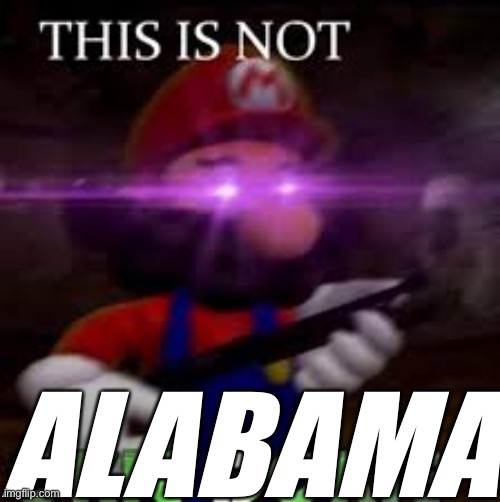 Not Alabama | ALABAMA | image tagged in this is not okie dokie,alabama,sweet home alabama | made w/ Imgflip meme maker