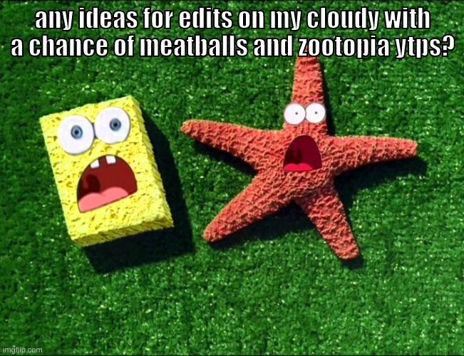 after spongebob commits tax fraud of course | any ideas for edits on my cloudy with a chance of meatballs and zootopia ytps? | image tagged in memes,funny,sponge and star,cloudy with a chance of meatballs,zootopia,ytp | made w/ Imgflip meme maker