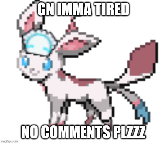 sylceon | GN IMMA TIRED; NO COMMENTS PLZZZ | image tagged in sylceon | made w/ Imgflip meme maker