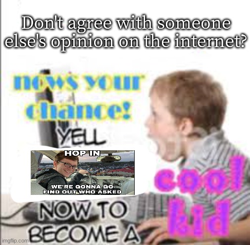 . | Don't agree with someone else's opinion on the internet? | made w/ Imgflip meme maker